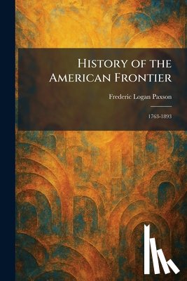 Paxson, Frederic Logan - History of the American Frontier: 1763-1893