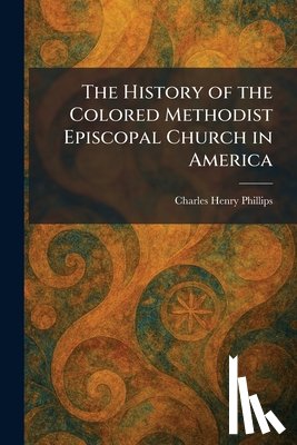 Phillips, Charles Henry - The History of the Colored Methodist Episcopal Church in America