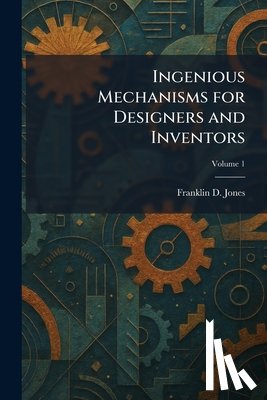 Jones, Franklin D. - Ingenious Mechanisms for Designers and Inventors