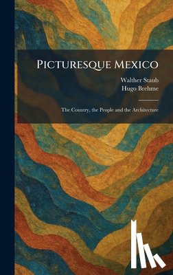 Staub, Walther - Picturesque Mexico: The Country, the People and the Architecture