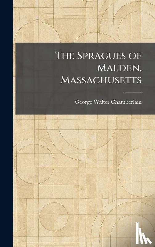 Chamberlain, George Walter - Chamberlain, G: Spragues of Malden, Massachusetts
