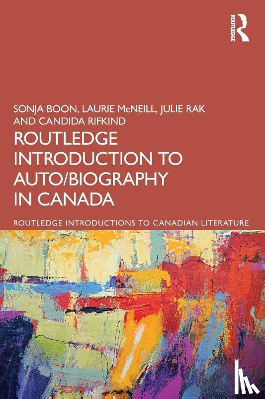 Boon, Sonja, McNeill, Laurie, Rak, Julie (University of Alberta), Rifkind, Candida - The Routledge Introduction to Auto/biography in Canada