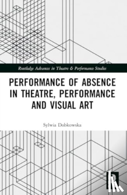 Dobkowska, Sylwia - Performance of Absence in Theatre, Performance and Visual Art
