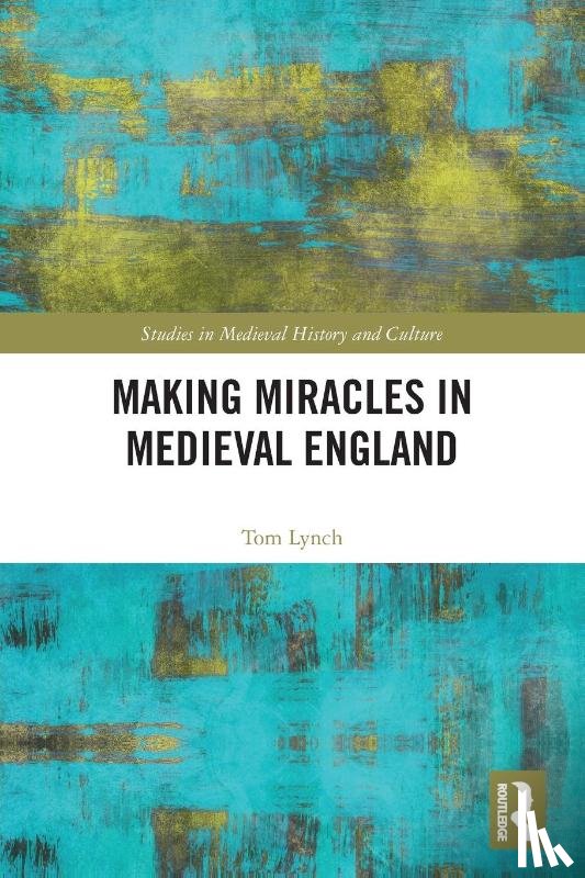 Lynch, Tom - Making Miracles in Medieval England