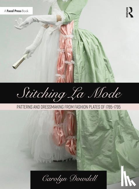 Dowdell, Carolyn - Stitching La Mode: Patterns and Dressmaking from Fashion Plates of 1785-1795