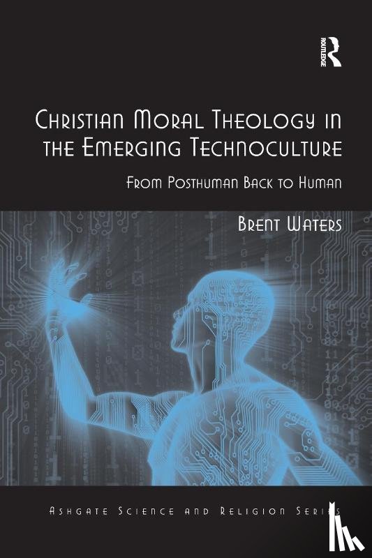Waters, Brent - Christian Moral Theology in the Emerging Technoculture