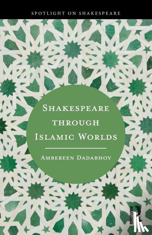 Dadabhoy, Ambereen - Shakespeare through Islamic Worlds