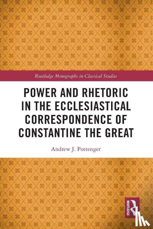 Pottenger, Andrew J. (Nazarene Bible College - Power and Rhetoric in the Ecclesiastical Correspondence of Constantine the Great