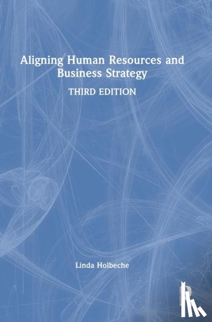 Holbeche, Linda - Aligning Human Resources and Business Strategy