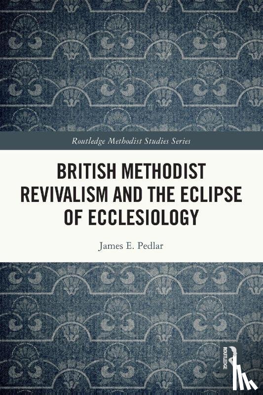 Pedlar, James E. - British Methodist Revivalism and the Eclipse of Ecclesiology