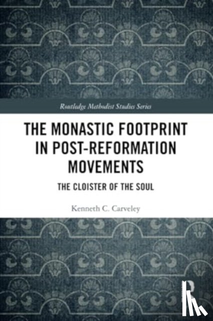 Carveley, Kenneth C. - The Monastic Footprint in Post-Reformation Movements