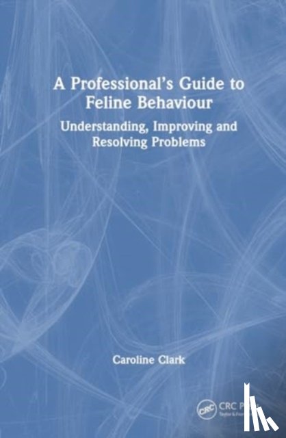 Clark, Caroline (Clinical Animal Behaviorist) - A Professional’s Guide to Feline Behaviour