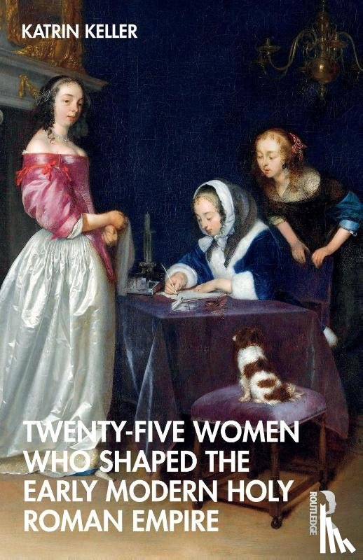 Keller, Katrin - Twenty-Five Women Who Shaped the Early Modern Holy Roman Empire