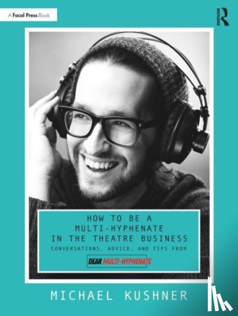 Kushner, Michael - How to Be a Multi-Hyphenate in the Theatre Business: Conversations, Advice, and Tips from “Dear Multi-Hyphenate”