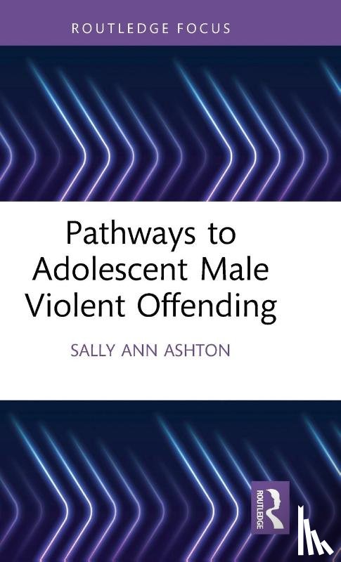 Ashton, Sally-Ann - Pathways to Adolescent Male Violent Offending