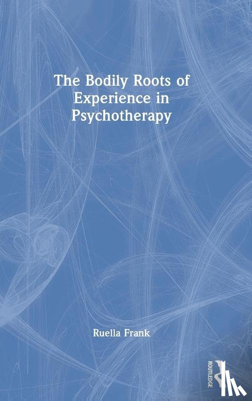 Frank, Ruella - The Bodily Roots of Experience in Psychotherapy