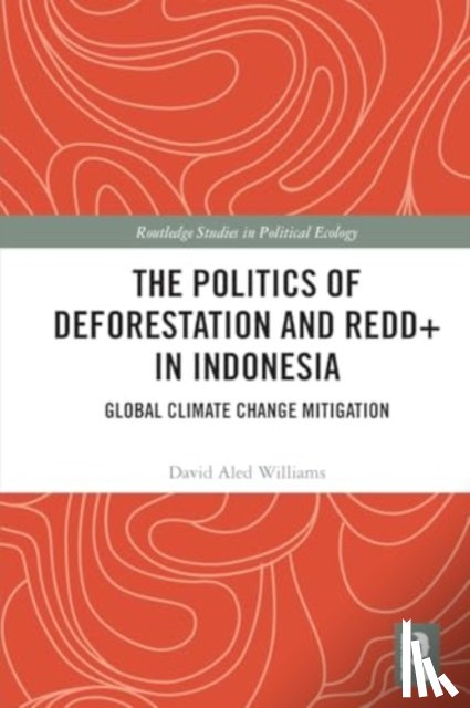 Williams, David Aled - The Politics of Deforestation and REDD+ in Indonesia