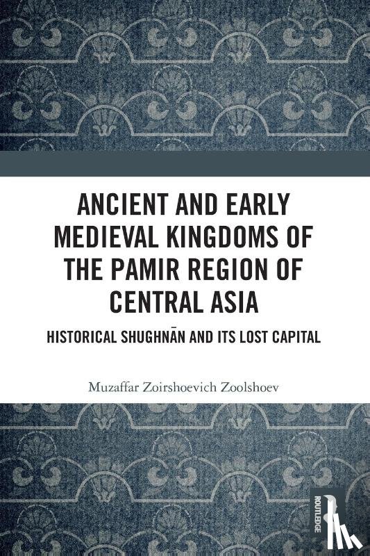 Zoolshoev, Muzaffar Zoirshoevich (Institute of Ismaili Studies - Ancient and Early Medieval Kingdoms of the Pamir Region of Central Asia