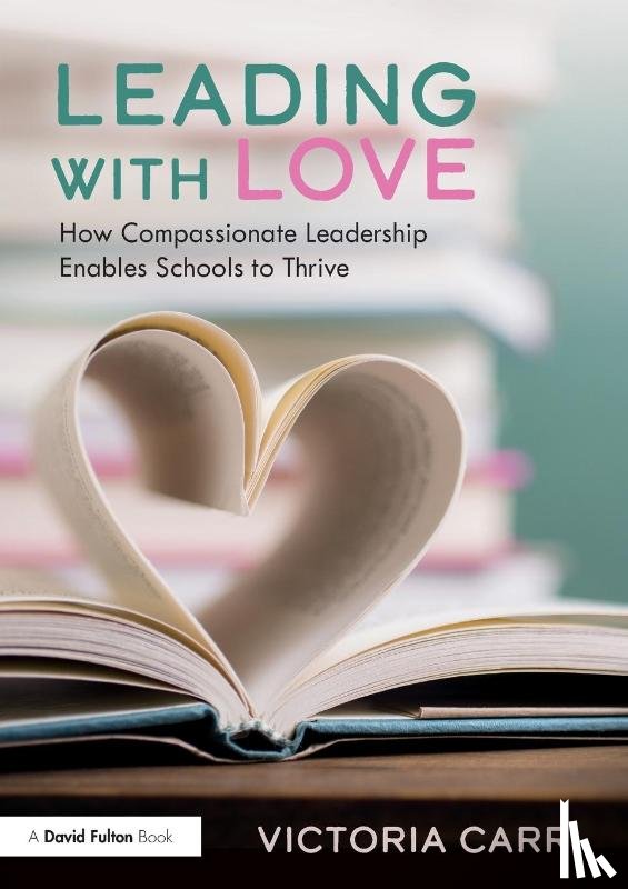 Carr, Victoria - Leading with Love: How Compassionate Leadership Enables Schools to Thrive