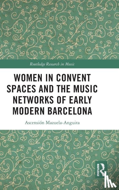 Mazuela-Anguita, Ascension - Women in Convent Spaces and the Music Networks of Early Modern Barcelona