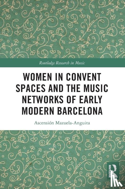 Mazuela-Anguita, Ascension - Women in Convent Spaces and the Music Networks of Early Modern Barcelona