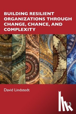 Lindstedt, David - Building Resilient Organizations through Change, Chance, and Complexity