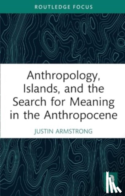 Armstrong, Justin (Wellesley College - Anthropology, Islands, and the Search for Meaning in the Anthropocene