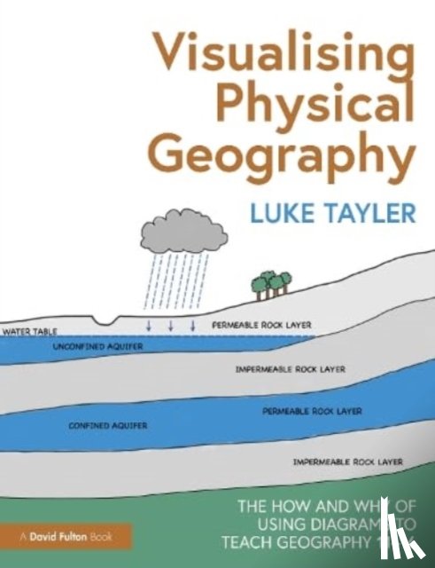 Tayler, Luke - Visualising Physical Geography: The How and Why of Using Diagrams to Teach Geography 11–16