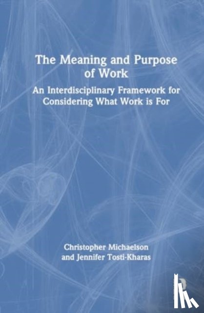 Michaelson, Christopher Wong, Tosti-Kharas, Jennifer - The Meaning and Purpose of Work
