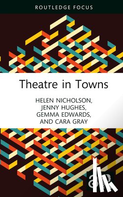Nicholson, Helen, Hughes, Jenny (University of Manchester, Edwards, Gemma, Gray, Cara - Theatre in Towns