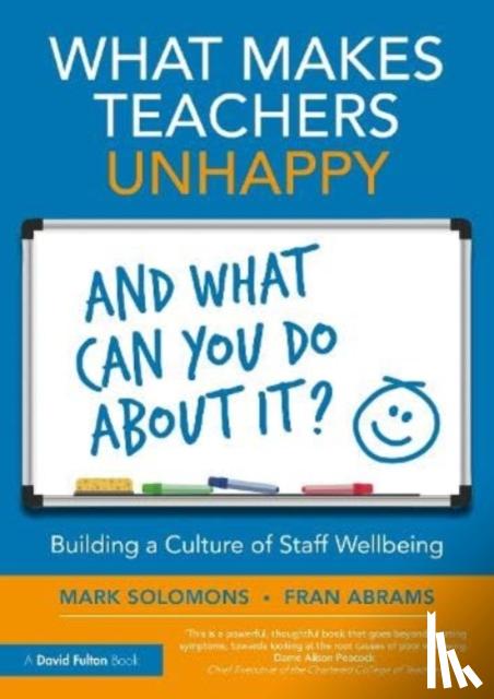 Solomons, Mark, Abrams, Fran - What Makes Teachers Unhappy, and What Can You Do About It? Building a Culture of Staff Wellbeing