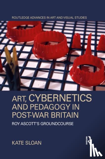 Sloan, Kate - Art, Cybernetics and Pedagogy in Post-War Britain
