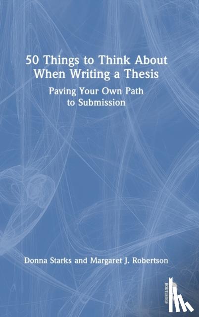 Starks, Donna (Universty of Auckland, New Zealand), Robertson, Margaret J. (La Trobe University, Australia) - 50 Things to Think About When Writing a Thesis