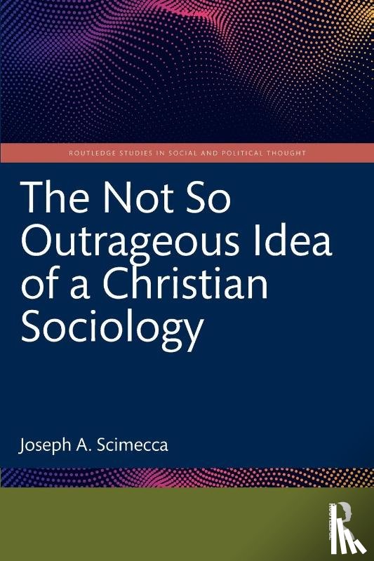 Scimecca, Joseph A. (George Mason University - The Not So Outrageous Idea of a Christian Sociology