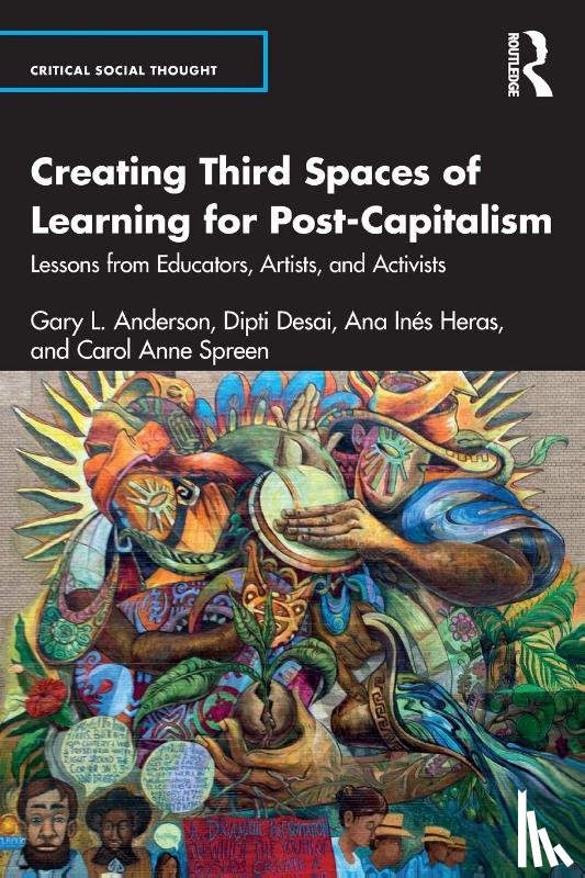 Anderson, Gary L. (New York University), Desai, Dipti (New York University, Heras, Ana Ines, Spreen, Carol Anne - Creating Third Spaces of Learning for Post-Capitalism