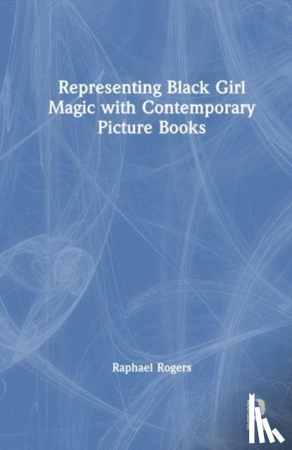 Rogers, Raphael E. - Representing Black Girl Magic with Contemporary Picture Books