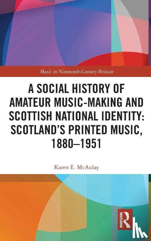 McAulay, Karen E. - A Social History of Amateur Music-Making and Scottish National Identity: Scotland’s Printed Music, 1880–1951