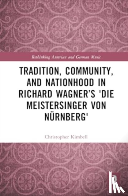 Kimbell, Christopher - Tradition, Community, and Nationhood in Richard Wagner’s Die Meistersinger von Nurnberg