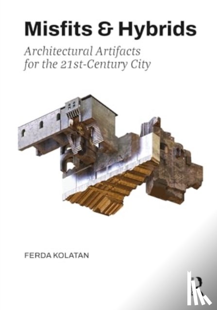 Kolatan, Ferda - Misfits & Hybrids: Architectural Artifacts for the 21st-Century City