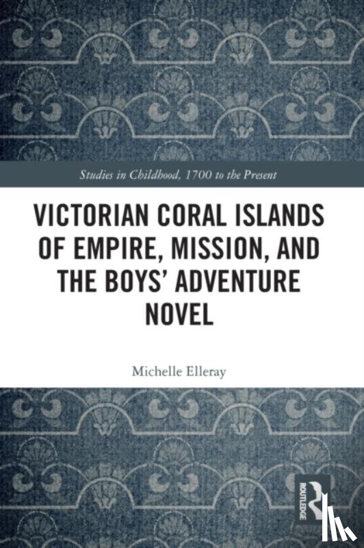 Elleray, Michelle - Victorian Coral Islands of Empire, Mission, and the Boys’ Adventure Novel