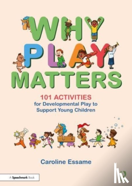 Essame, Caroline - Why Play Matters: 101 Activities for Developmental Play to Support Young Children