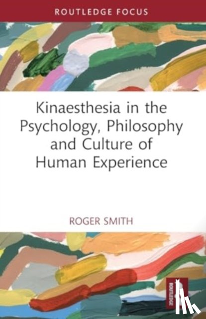 Smith, Roger - Kinaesthesia in the Psychology, Philosophy and Culture of Human Experience