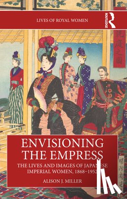Miller, Alison J. - Envisioning the Empress: The Lives and Images of Japanese Imperial Women, 1868–1952