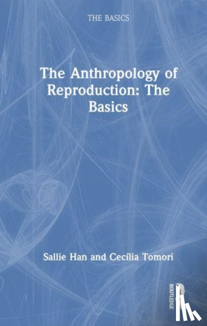 Han, Sallie, Tomori, Cecilia - Anthropology of Reproduction: The Basics