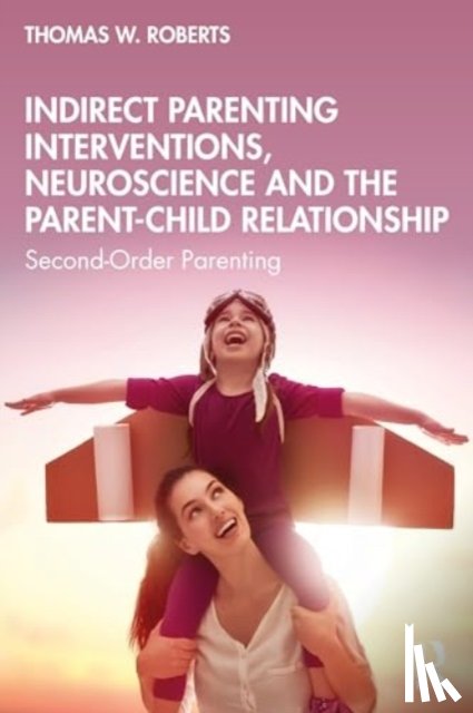 Roberts, Thomas W. - Indirect Parenting Interventions, Neuroscience and the Parent-Child Relationship