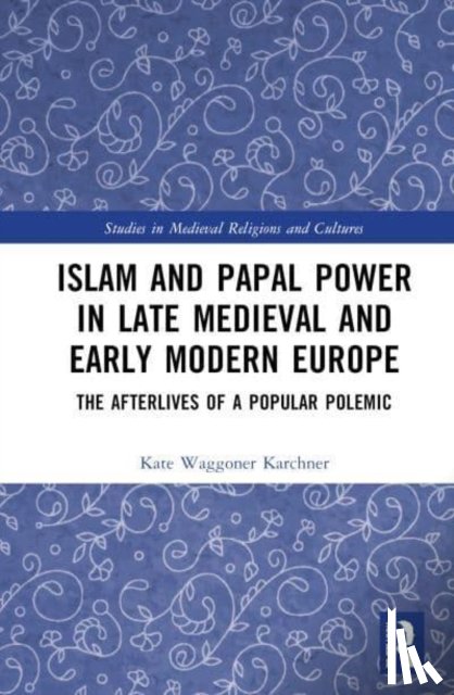 Waggoner Karchner, Kate - Islam and Papal Power in Late Medieval and Early Modern Europe