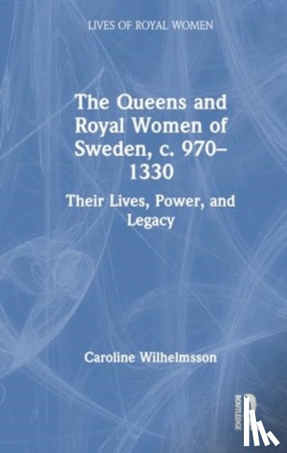 Wilhelmsson, Caroline - The Queens and Royal Women of Sweden, c. 970–1330