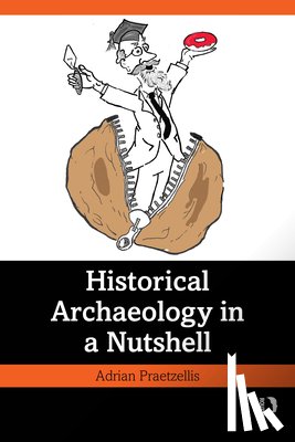 Praetzellis, Adrian (Sonoma State University in California.) - Historical Archaeology in a Nutshell