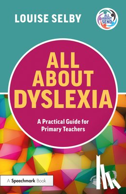 Selby, Louise - All About Dyslexia: A Practical Guide for Primary Teachers