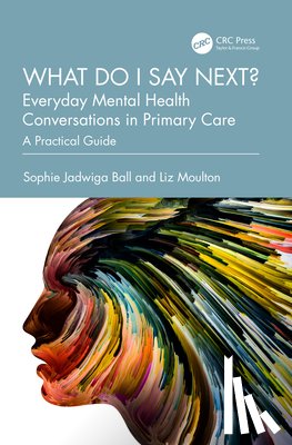 Ball, Sophie Jadwiga, Moulton, Liz - What do I say next? Everyday Mental Health Conversations in Primary Care